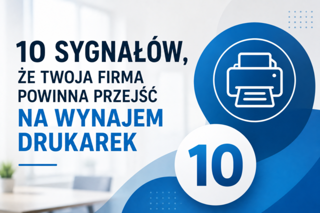 10 sygnałów, że Twoja firma powinna przejść na wynajem drukarek